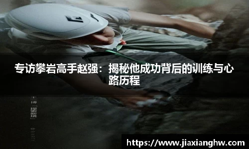 专访攀岩高手赵强：揭秘他成功背后的训练与心路历程