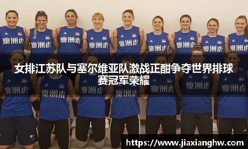 女排江苏队与塞尔维亚队激战正酣争夺世界排球赛冠军荣耀