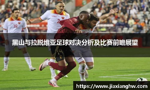 黑山与拉脱维亚足球对决分析及比赛前瞻展望