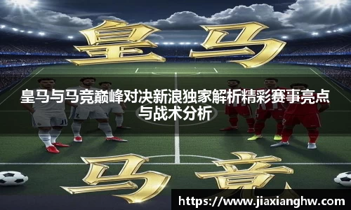 皇马与马竞巅峰对决新浪独家解析精彩赛事亮点与战术分析