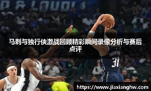 马刺与独行侠激战回顾精彩瞬间录像分析与赛后点评